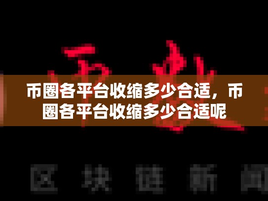 币圈各平台收缩多少合适，币圈各平台收缩多少合适呢-第1张图片-币数通