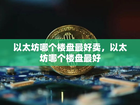 以太坊哪个楼盘最好卖，以太坊哪个楼盘最好-第1张图片-币数通