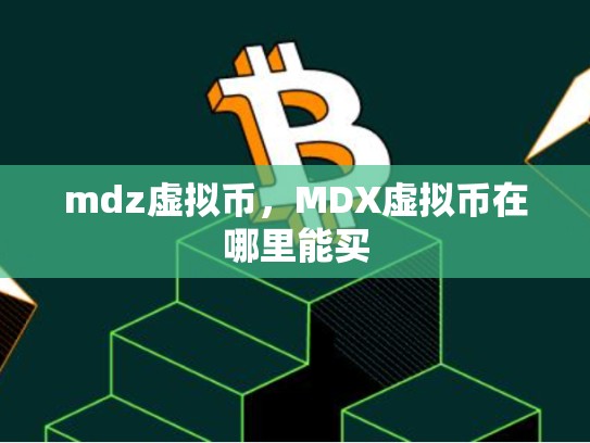 mdz虚拟币，MDX虚拟币在哪里能买-第1张图片-币数通
