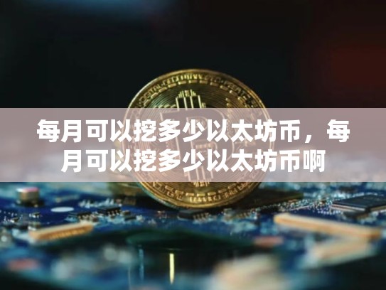 每月可以挖多少以太坊币，每月可以挖多少以太坊币啊