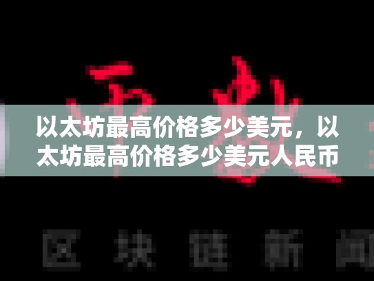 以太坊最高价格多少美元，以太坊最高价格多少美元人民币