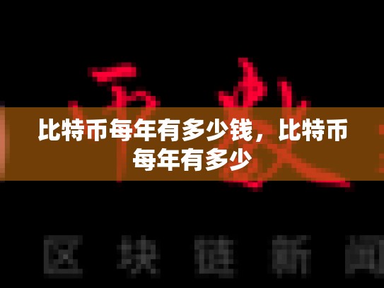 比特币每年有多少钱，比特币每年有多少