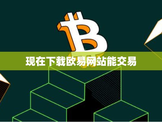 现在下载欧易网站能交易-第1张图片-币数通