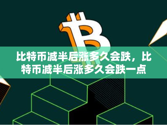 比特币减半后涨多久会跌，比特币减半后涨多久会跌一点