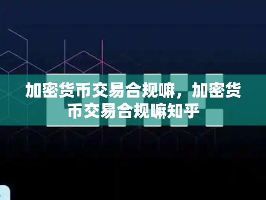 加密货币交易合规嘛，加密货币交易合规嘛知乎
