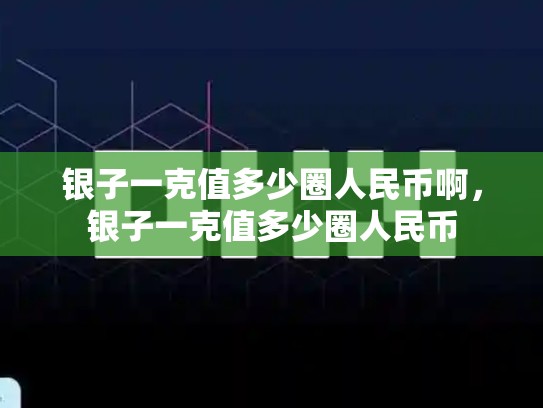 银子一克值多少圈人民币啊，银子一克值多少圈人民币