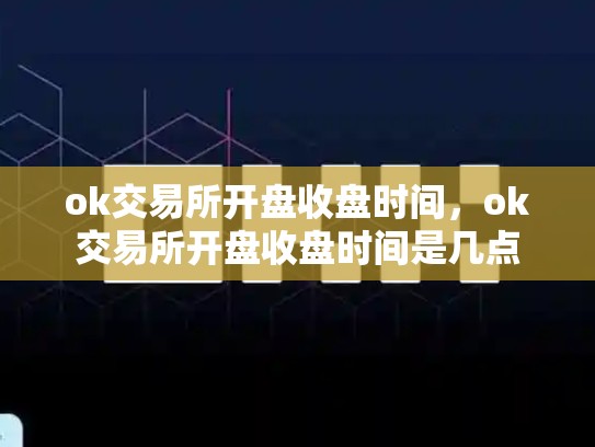 ok交易所开盘收盘时间，ok交易所开盘收盘时间是几点