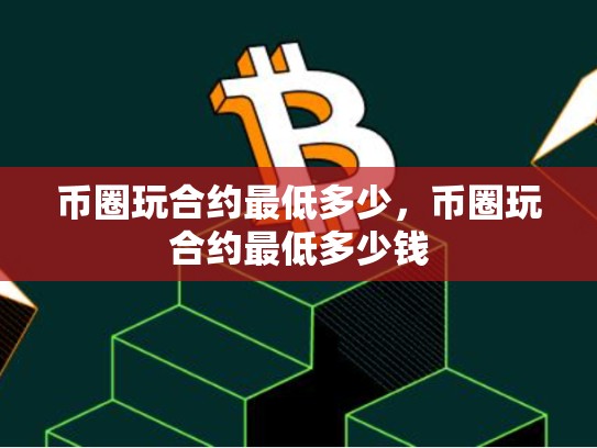 币圈玩合约最低多少，币圈玩合约最低多少钱