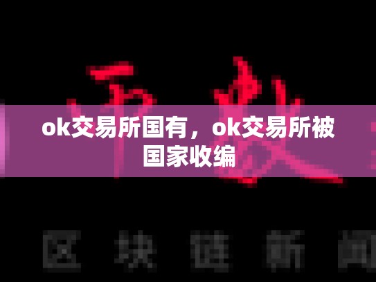ok交易所国有，ok交易所被国家收编