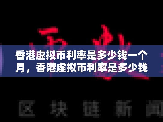 香港虚拟币利率是多少钱一个月，香港虚拟币利率是多少钱