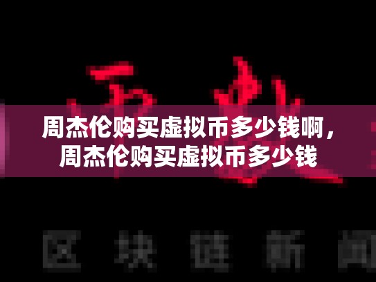周杰伦购买虚拟币多少钱啊，周杰伦购买虚拟币多少钱-第1张图片-币数通