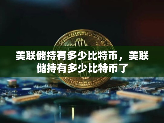 美联储持有多少比特币，美联储持有多少比特币了