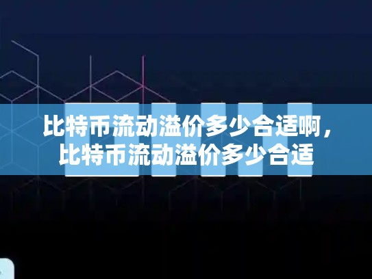 比特币流动溢价多少合适啊，比特币流动溢价多少合适