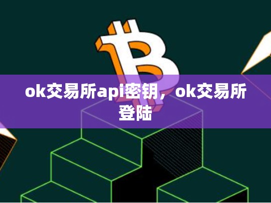 ok交易所api密钥，ok交易所登陆-第1张图片-币数通