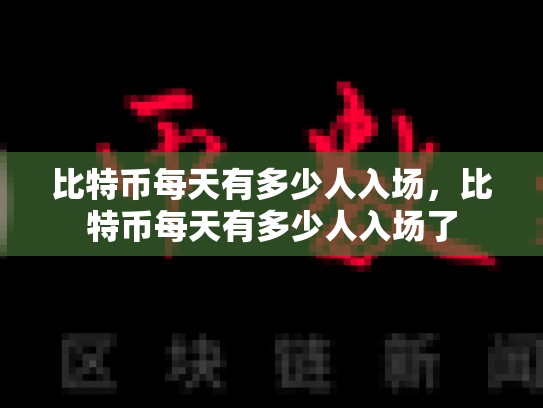 比特币每天有多少人入场，比特币每天有多少人入场了