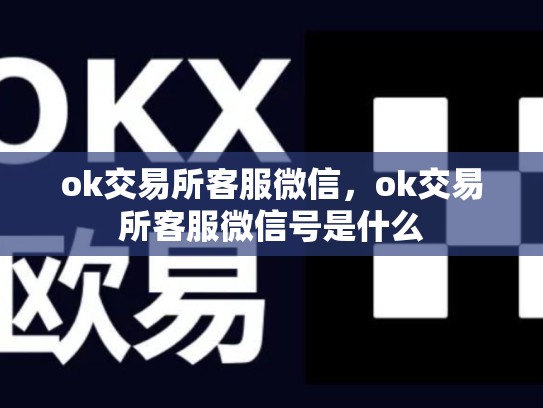 ok交易所客服微信，ok交易所客服微信号是什么