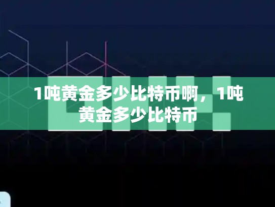 1吨黄金多少比特币啊，1吨黄金多少比特币