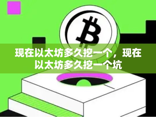 现在以太坊多久挖一个，现在以太坊多久挖一个坑