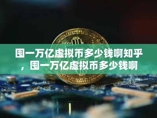 囤一万亿虚拟币多少钱啊知乎，囤一万亿虚拟币多少钱啊