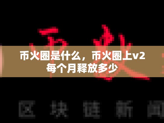 币火圈是什么，币火圈上v2每个月释放多少-第1张图片-币数通