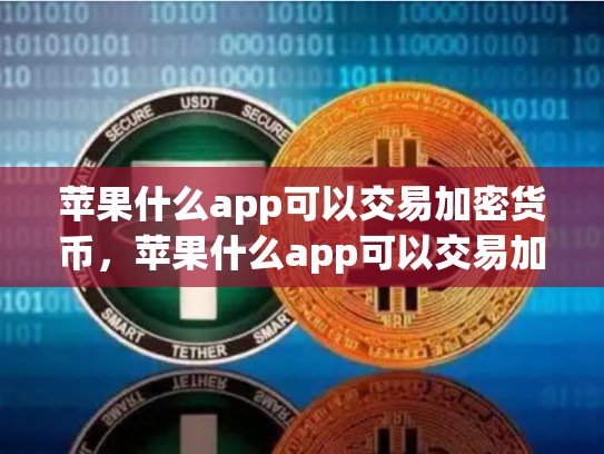 苹果什么app可以交易加密货币，苹果什么app可以交易加密货币