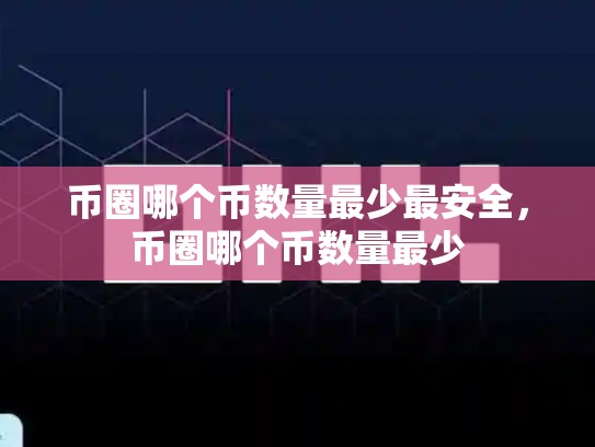 币圈哪个币数量最少最安全，币圈哪个币数量最少