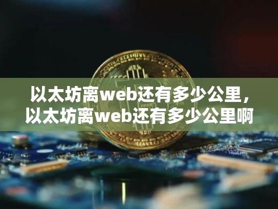 以太坊离web还有多少公里，以太坊离web还有多少公里啊