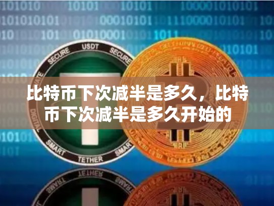 比特币下次减半是多久，比特币下次减半是多久开始的