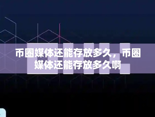 币圈媒体还能存放多久，币圈媒体还能存放多久啊-第1张图片-币数通