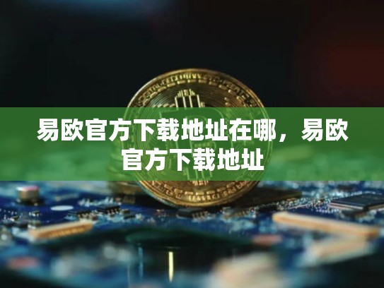 易欧官方下载地址在哪，易欧官方下载地址
