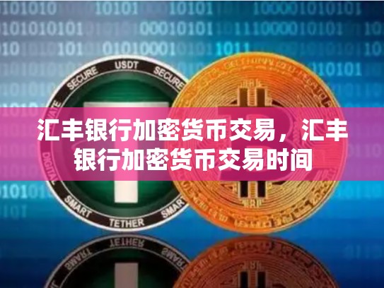 汇丰银行加密货币交易，汇丰银行加密货币交易时间