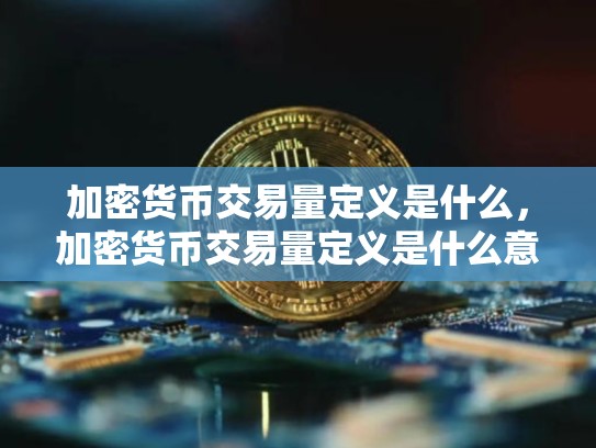 加密货币交易量定义是什么，加密货币交易量定义是什么意思
