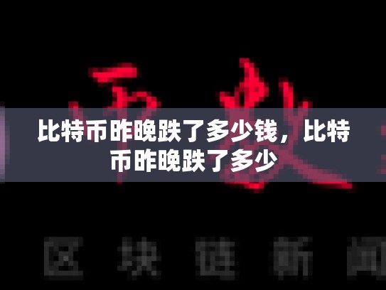 比特币昨晚跌了多少钱，比特币昨晚跌了多少