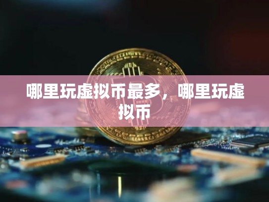 哪里玩虚拟币最多，哪里玩虚拟币-第1张图片-币数通