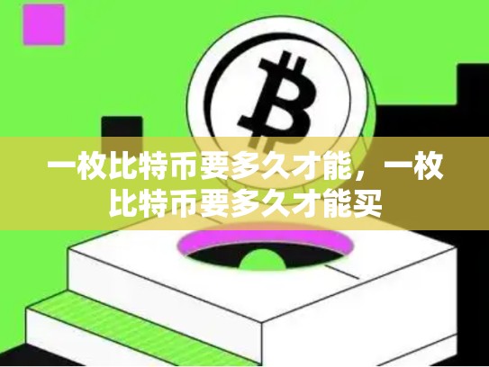 一枚比特币要多久才能，一枚比特币要多久才能买