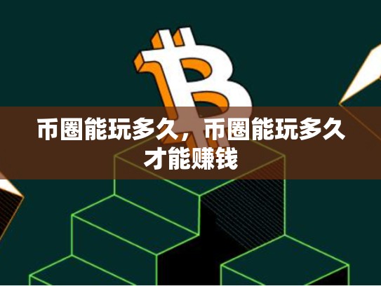 币圈能玩多久，币圈能玩多久才能赚钱-第1张图片-币数通