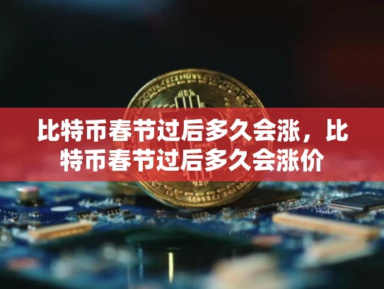 比特币春节过后多久会涨，比特币春节过后多久会涨价-第1张图片-币数通