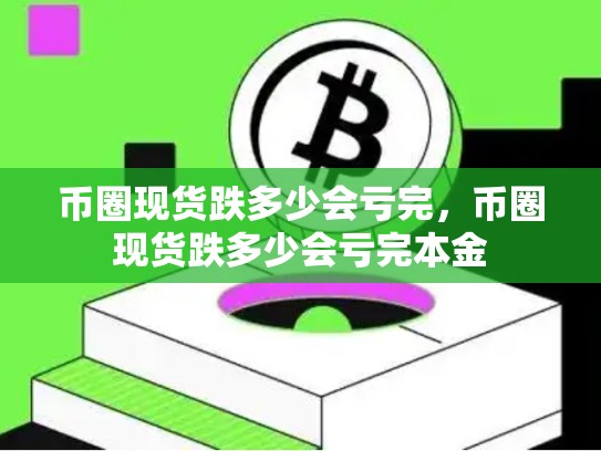 币圈现货跌多少会亏完，币圈现货跌多少会亏完本金-第1张图片-币数通
