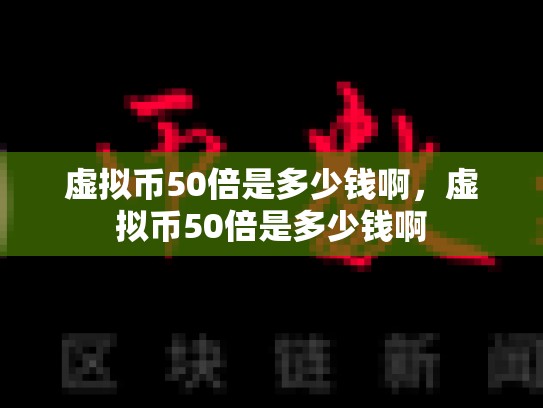 虚拟币50倍是多少钱啊，虚拟币50倍是多少钱啊-第1张图片-币数通