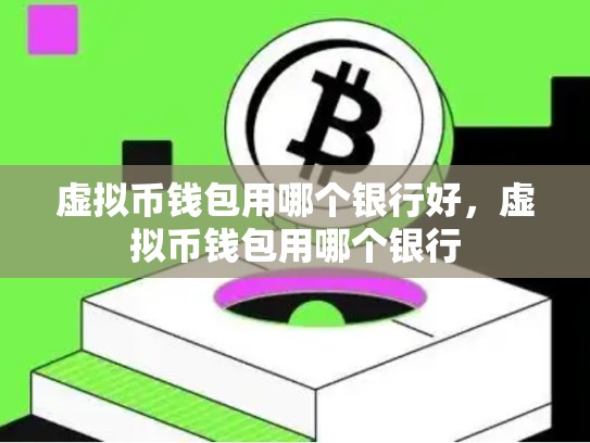 虚拟币钱包用哪个银行好，虚拟币钱包用哪个银行-第1张图片-币数通