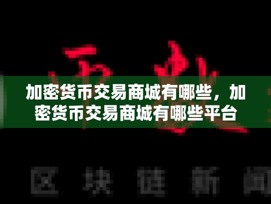 加密货币交易商城有哪些，加密货币交易商城有哪些平台
