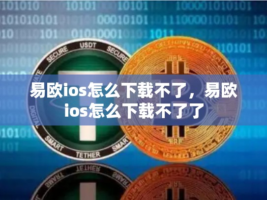 易欧ios怎么下载不了，易欧ios怎么下载不了了-第1张图片-币数通