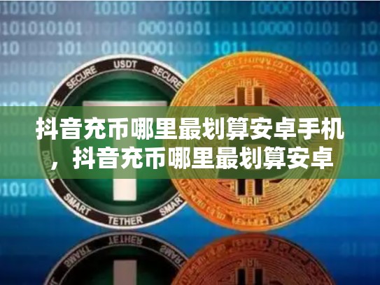抖音充币哪里最划算安卓手机，抖音充币哪里最划算安卓-第1张图片-币数通