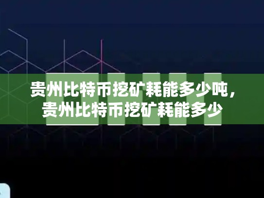 贵州比特币挖矿耗能多少吨，贵州比特币挖矿耗能多少