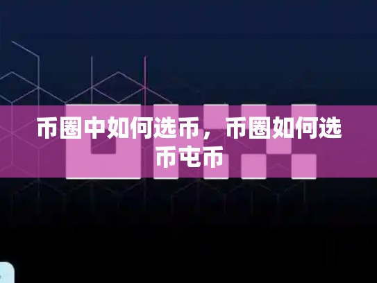 币圈中如何选币，币圈如何选币屯币-第1张图片-币数通