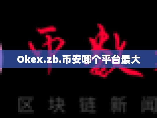 Okex.zb.币安哪个平台最大