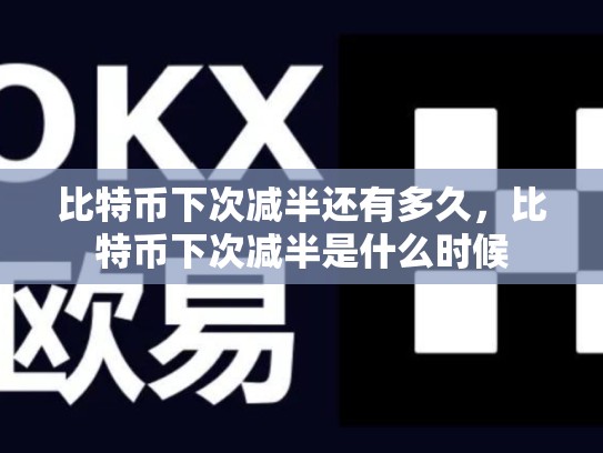 比特币下次减半还有多久，比特币下次减半是什么时候