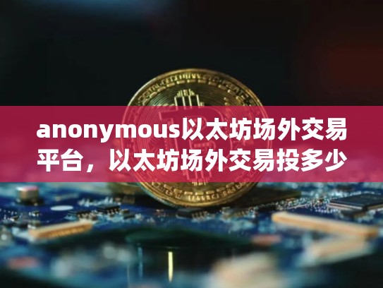 anonymous以太坊场外交易平台，以太坊场外交易投多少钱-第1张图片-币数通