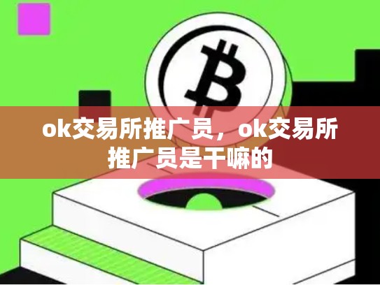 ok交易所推广员，ok交易所推广员是干嘛的