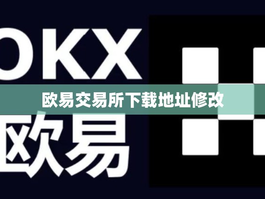 欧易交易所下载地址修改-第1张图片-币数通